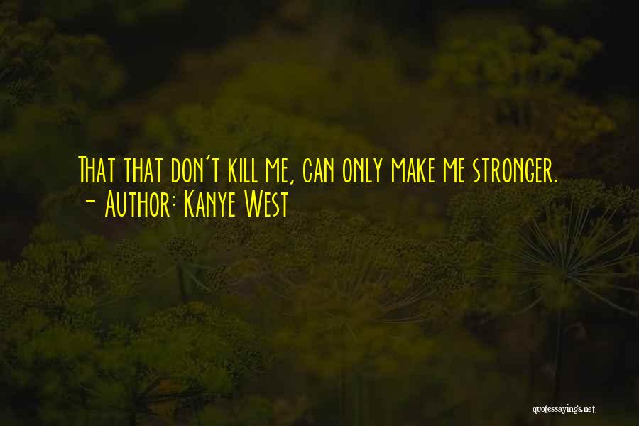 Kanye West Quotes: That That Don't Kill Me, Can Only Make Me Stronger.
