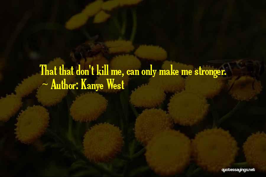 Kanye West Quotes: That That Don't Kill Me, Can Only Make Me Stronger.