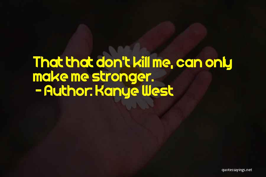 Kanye West Quotes: That That Don't Kill Me, Can Only Make Me Stronger.