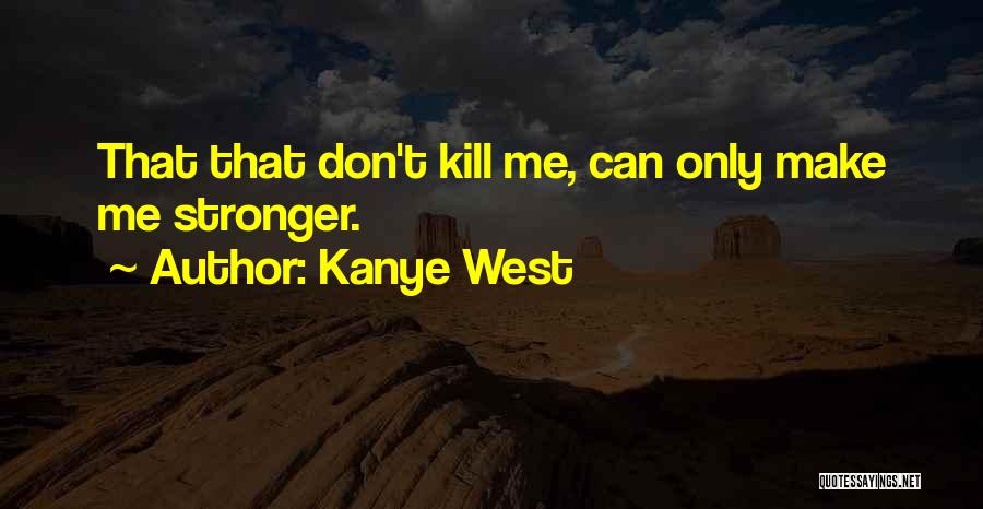 Kanye West Quotes: That That Don't Kill Me, Can Only Make Me Stronger.