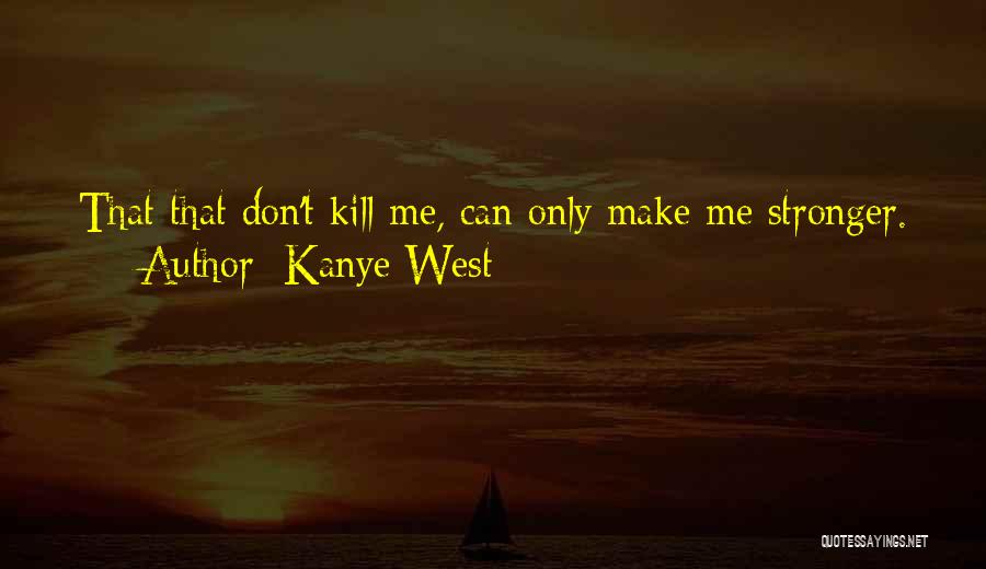 Kanye West Quotes: That That Don't Kill Me, Can Only Make Me Stronger.