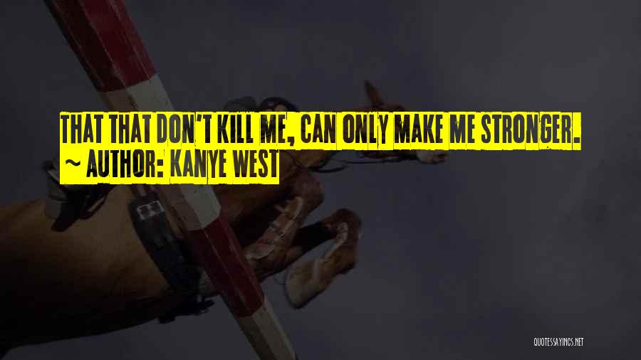 Kanye West Quotes: That That Don't Kill Me, Can Only Make Me Stronger.