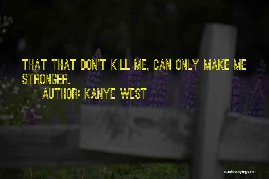 Kanye West Quotes: That That Don't Kill Me, Can Only Make Me Stronger.