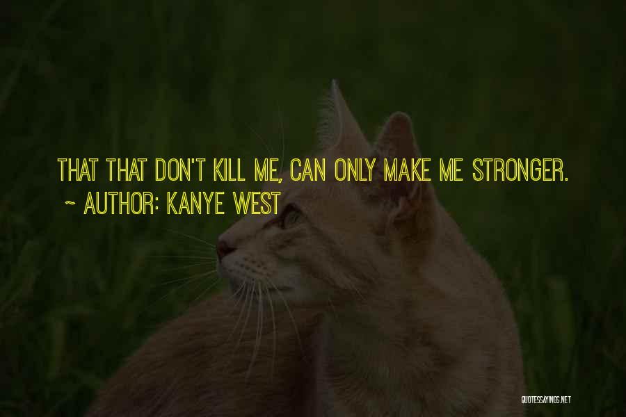 Kanye West Quotes: That That Don't Kill Me, Can Only Make Me Stronger.