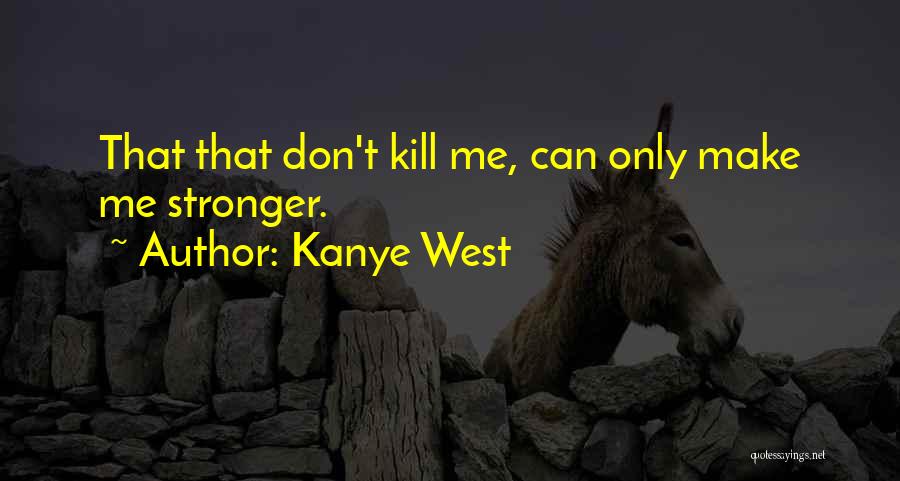 Kanye West Quotes: That That Don't Kill Me, Can Only Make Me Stronger.