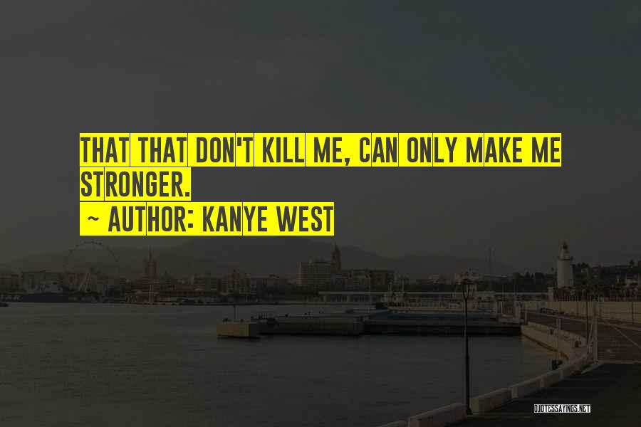 Kanye West Quotes: That That Don't Kill Me, Can Only Make Me Stronger.