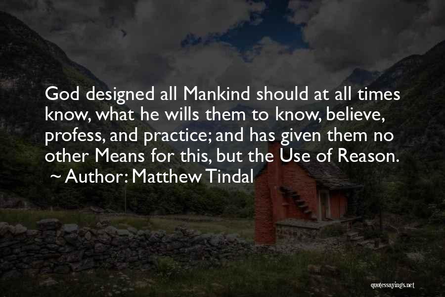 Matthew Tindal Quotes: God Designed All Mankind Should At All Times Know, What He Wills Them To Know, Believe, Profess, And Practice; And