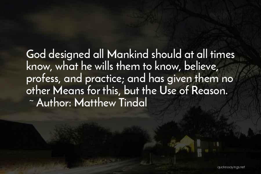 Matthew Tindal Quotes: God Designed All Mankind Should At All Times Know, What He Wills Them To Know, Believe, Profess, And Practice; And