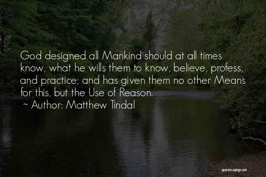 Matthew Tindal Quotes: God Designed All Mankind Should At All Times Know, What He Wills Them To Know, Believe, Profess, And Practice; And