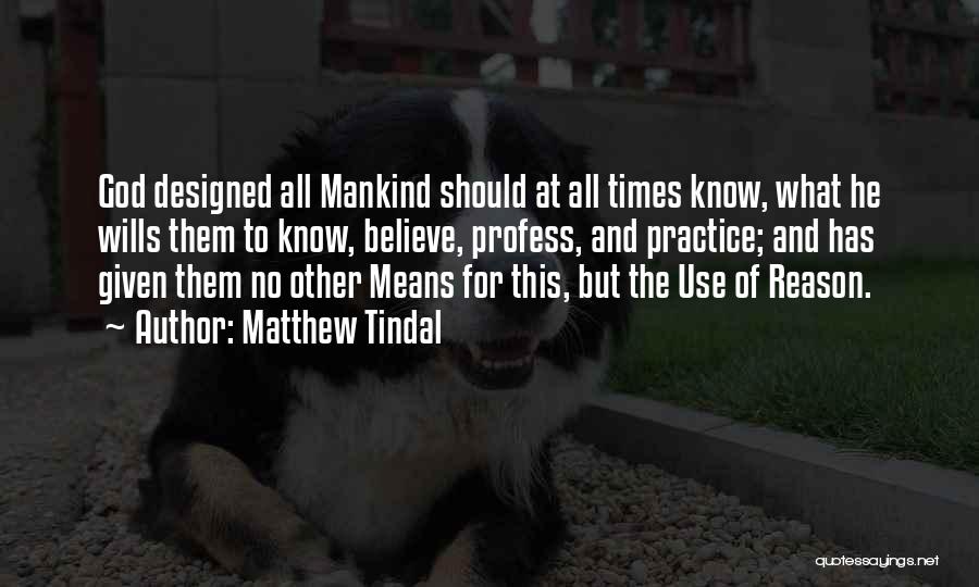 Matthew Tindal Quotes: God Designed All Mankind Should At All Times Know, What He Wills Them To Know, Believe, Profess, And Practice; And