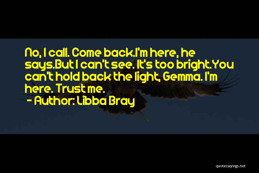 Libba Bray Quotes: No, I Call. Come Back.i'm Here, He Says.but I Can't See. It's Too Bright.you Can't Hold Back The Light, Gemma.