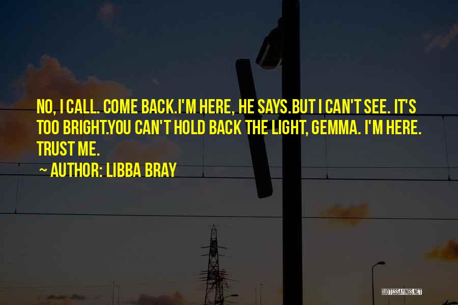 Libba Bray Quotes: No, I Call. Come Back.i'm Here, He Says.but I Can't See. It's Too Bright.you Can't Hold Back The Light, Gemma.