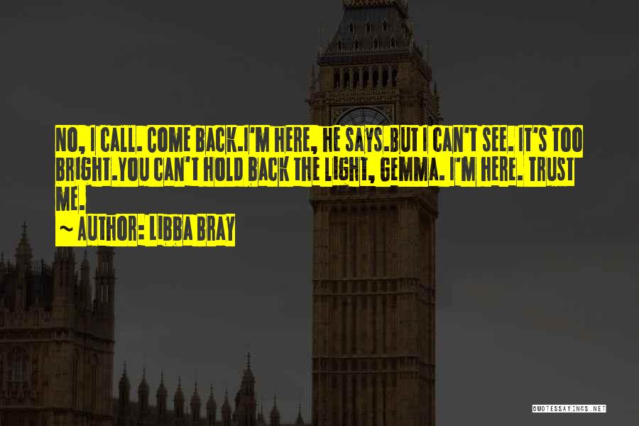 Libba Bray Quotes: No, I Call. Come Back.i'm Here, He Says.but I Can't See. It's Too Bright.you Can't Hold Back The Light, Gemma.