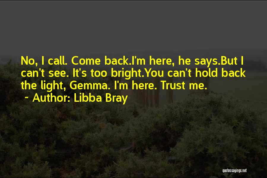 Libba Bray Quotes: No, I Call. Come Back.i'm Here, He Says.but I Can't See. It's Too Bright.you Can't Hold Back The Light, Gemma.