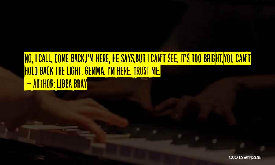 Libba Bray Quotes: No, I Call. Come Back.i'm Here, He Says.but I Can't See. It's Too Bright.you Can't Hold Back The Light, Gemma.