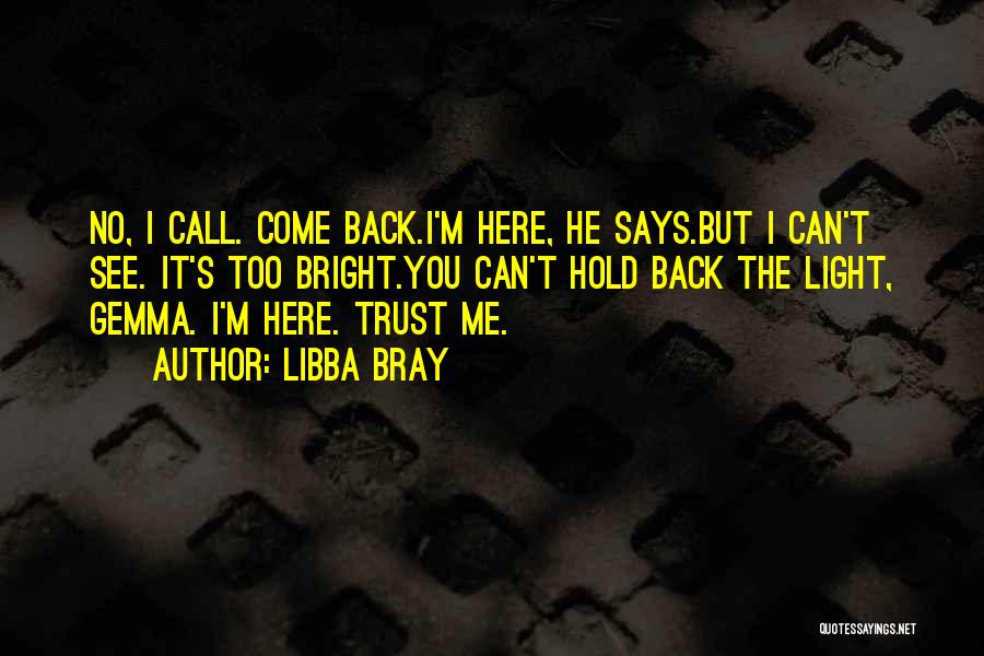 Libba Bray Quotes: No, I Call. Come Back.i'm Here, He Says.but I Can't See. It's Too Bright.you Can't Hold Back The Light, Gemma.