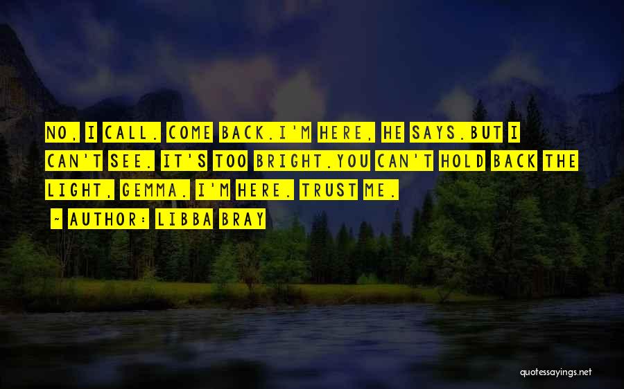 Libba Bray Quotes: No, I Call. Come Back.i'm Here, He Says.but I Can't See. It's Too Bright.you Can't Hold Back The Light, Gemma.