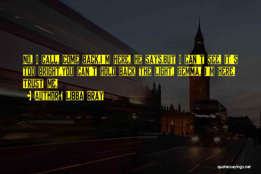 Libba Bray Quotes: No, I Call. Come Back.i'm Here, He Says.but I Can't See. It's Too Bright.you Can't Hold Back The Light, Gemma.