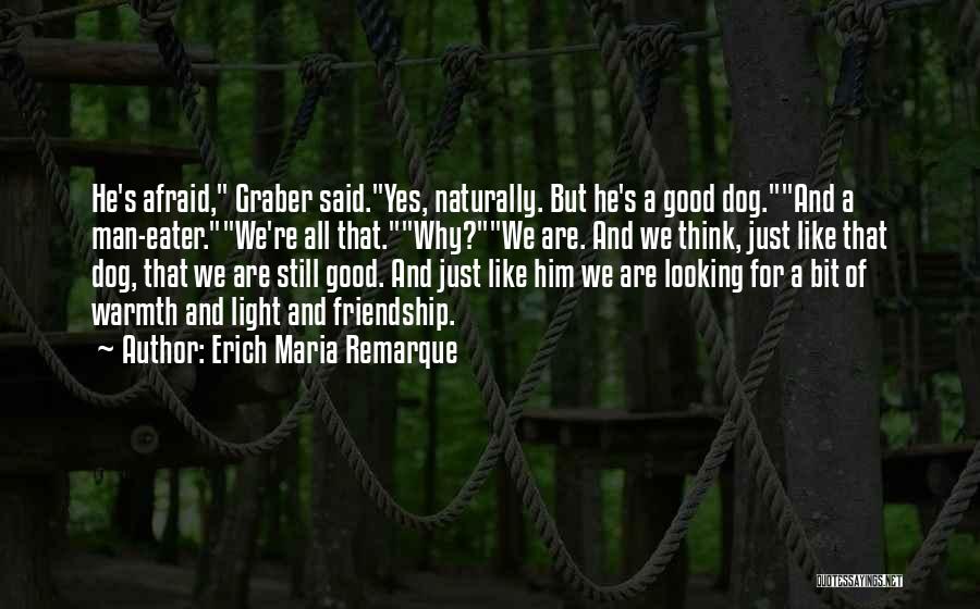 Erich Maria Remarque Quotes: He's Afraid, Graber Said.yes, Naturally. But He's A Good Dog.and A Man-eater.we're All That.why?we Are. And We Think, Just Like