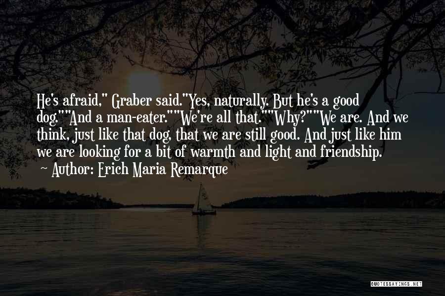 Erich Maria Remarque Quotes: He's Afraid, Graber Said.yes, Naturally. But He's A Good Dog.and A Man-eater.we're All That.why?we Are. And We Think, Just Like