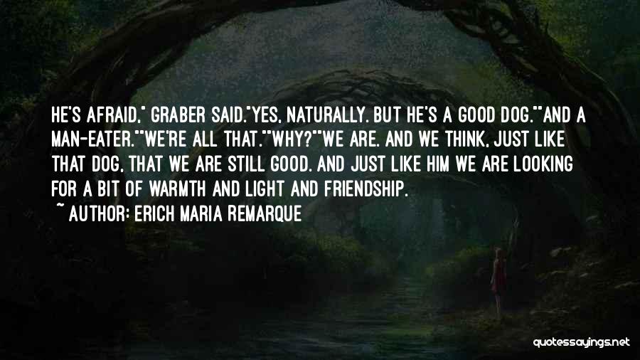 Erich Maria Remarque Quotes: He's Afraid, Graber Said.yes, Naturally. But He's A Good Dog.and A Man-eater.we're All That.why?we Are. And We Think, Just Like