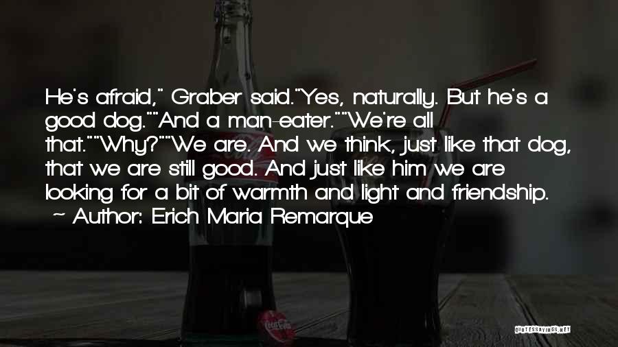 Erich Maria Remarque Quotes: He's Afraid, Graber Said.yes, Naturally. But He's A Good Dog.and A Man-eater.we're All That.why?we Are. And We Think, Just Like