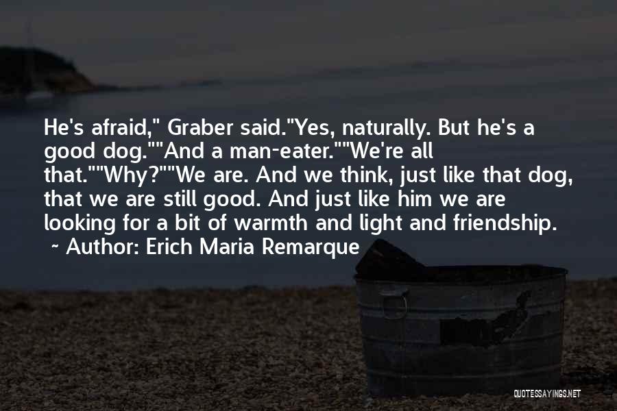 Erich Maria Remarque Quotes: He's Afraid, Graber Said.yes, Naturally. But He's A Good Dog.and A Man-eater.we're All That.why?we Are. And We Think, Just Like