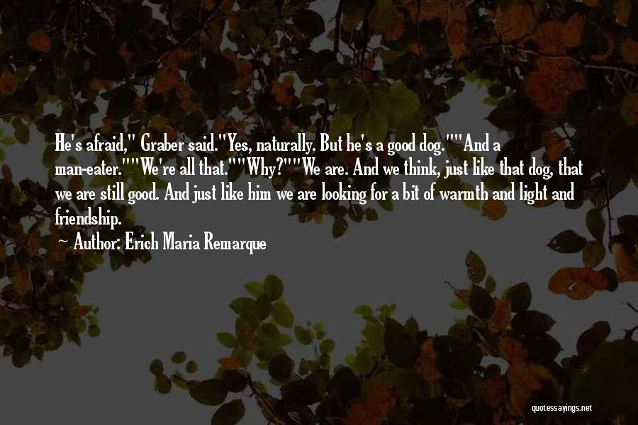 Erich Maria Remarque Quotes: He's Afraid, Graber Said.yes, Naturally. But He's A Good Dog.and A Man-eater.we're All That.why?we Are. And We Think, Just Like