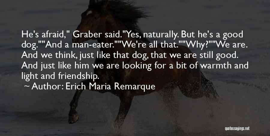 Erich Maria Remarque Quotes: He's Afraid, Graber Said.yes, Naturally. But He's A Good Dog.and A Man-eater.we're All That.why?we Are. And We Think, Just Like