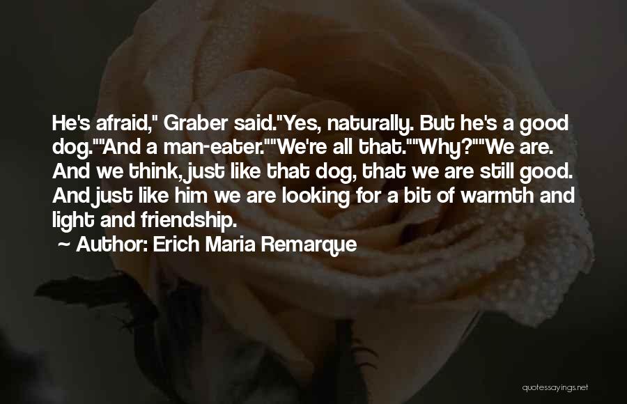 Erich Maria Remarque Quotes: He's Afraid, Graber Said.yes, Naturally. But He's A Good Dog.and A Man-eater.we're All That.why?we Are. And We Think, Just Like