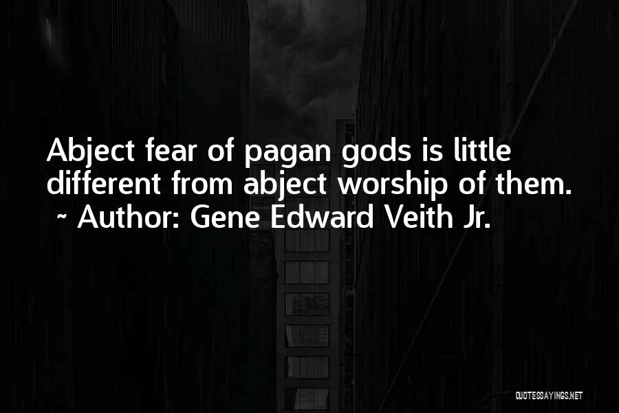 Gene Edward Veith Jr. Quotes: Abject Fear Of Pagan Gods Is Little Different From Abject Worship Of Them.