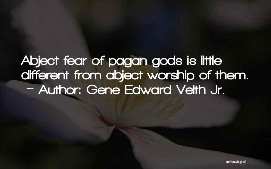 Gene Edward Veith Jr. Quotes: Abject Fear Of Pagan Gods Is Little Different From Abject Worship Of Them.