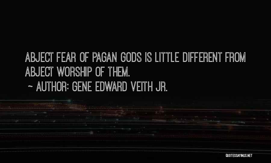 Gene Edward Veith Jr. Quotes: Abject Fear Of Pagan Gods Is Little Different From Abject Worship Of Them.