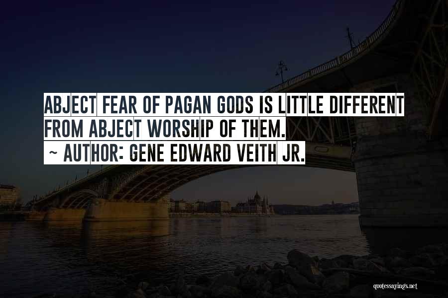 Gene Edward Veith Jr. Quotes: Abject Fear Of Pagan Gods Is Little Different From Abject Worship Of Them.