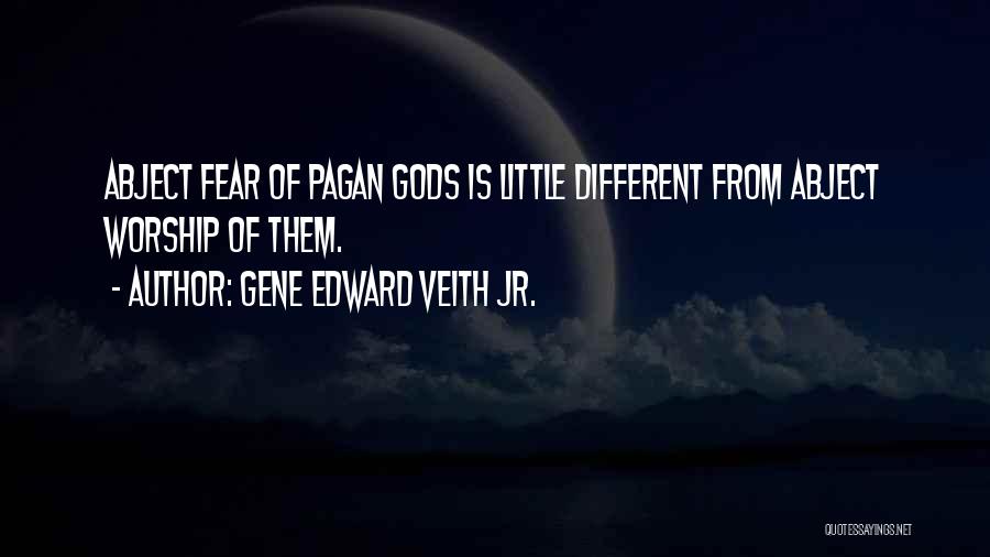 Gene Edward Veith Jr. Quotes: Abject Fear Of Pagan Gods Is Little Different From Abject Worship Of Them.