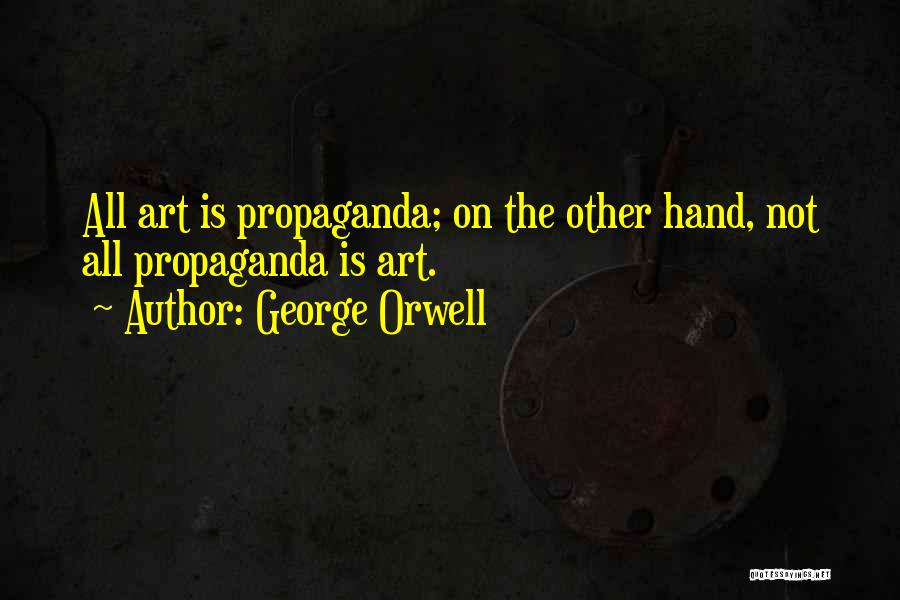 George Orwell Quotes: All Art Is Propaganda; On The Other Hand, Not All Propaganda Is Art.