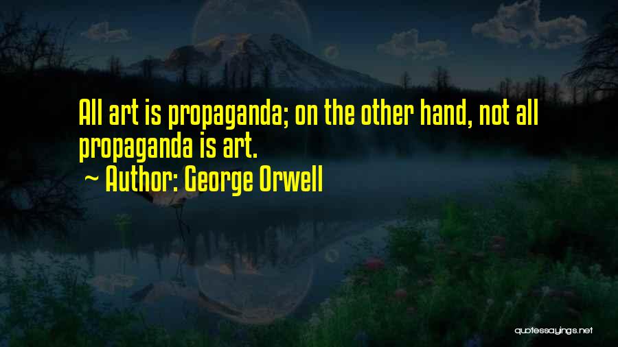 George Orwell Quotes: All Art Is Propaganda; On The Other Hand, Not All Propaganda Is Art.