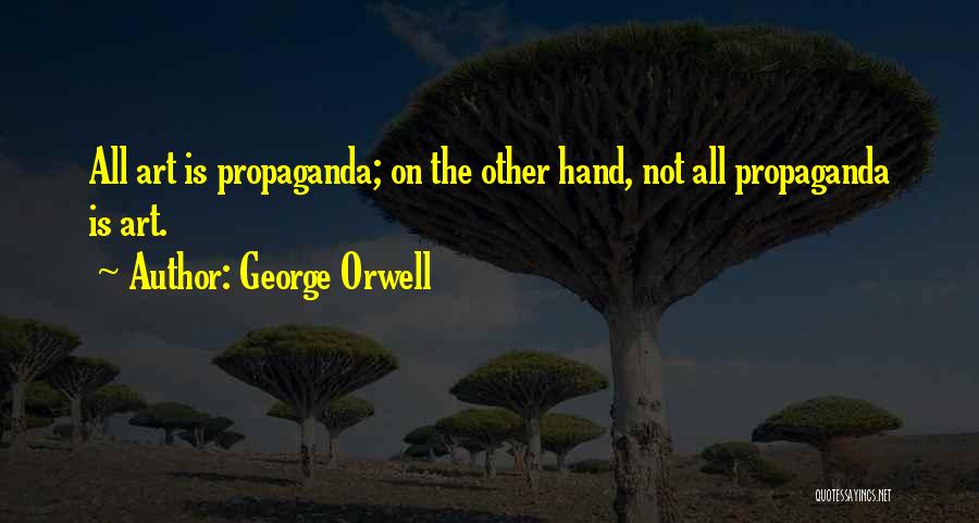 George Orwell Quotes: All Art Is Propaganda; On The Other Hand, Not All Propaganda Is Art.