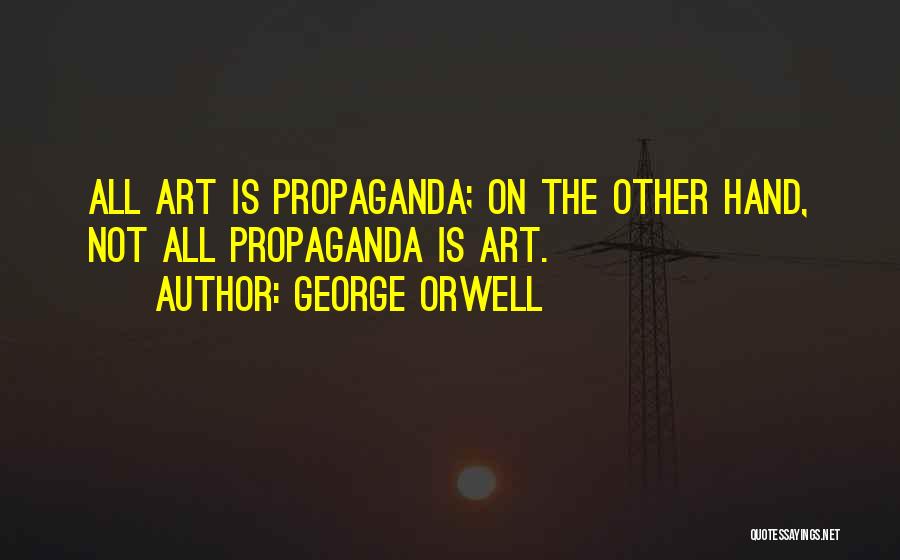 George Orwell Quotes: All Art Is Propaganda; On The Other Hand, Not All Propaganda Is Art.