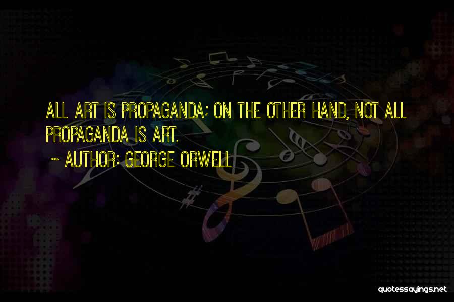 George Orwell Quotes: All Art Is Propaganda; On The Other Hand, Not All Propaganda Is Art.