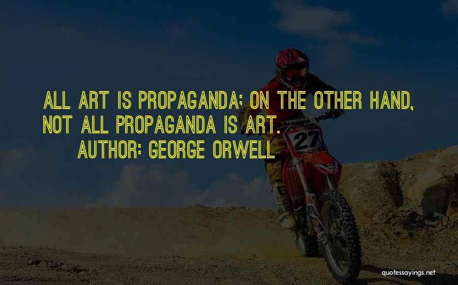 George Orwell Quotes: All Art Is Propaganda; On The Other Hand, Not All Propaganda Is Art.