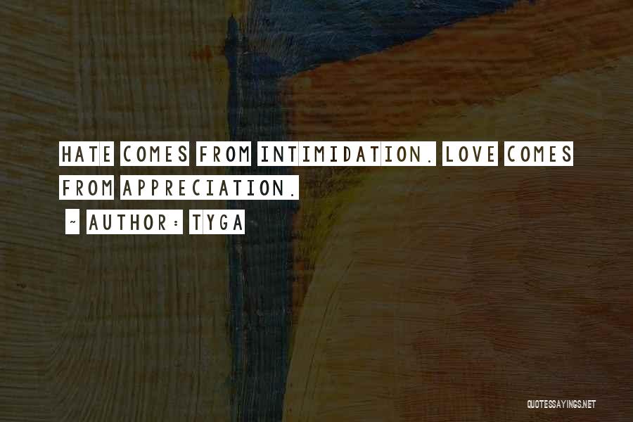 Tyga Quotes: Hate Comes From Intimidation. Love Comes From Appreciation.