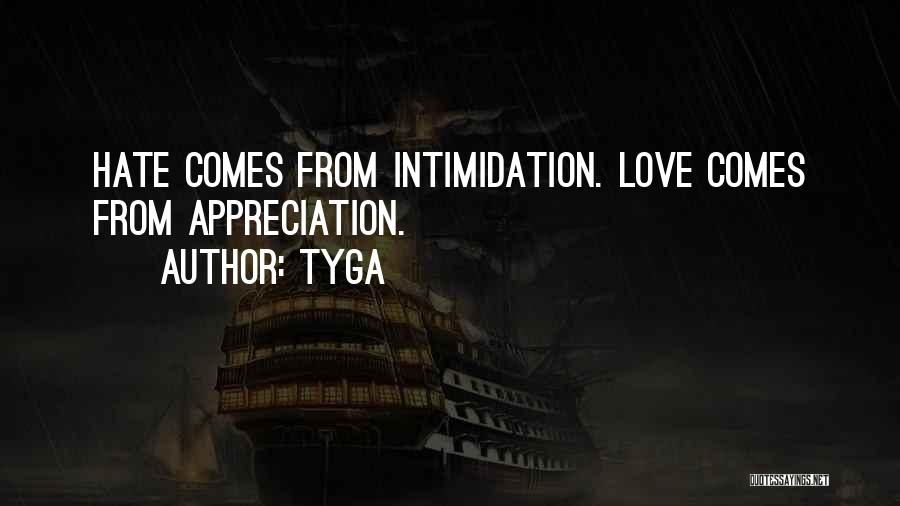 Tyga Quotes: Hate Comes From Intimidation. Love Comes From Appreciation.