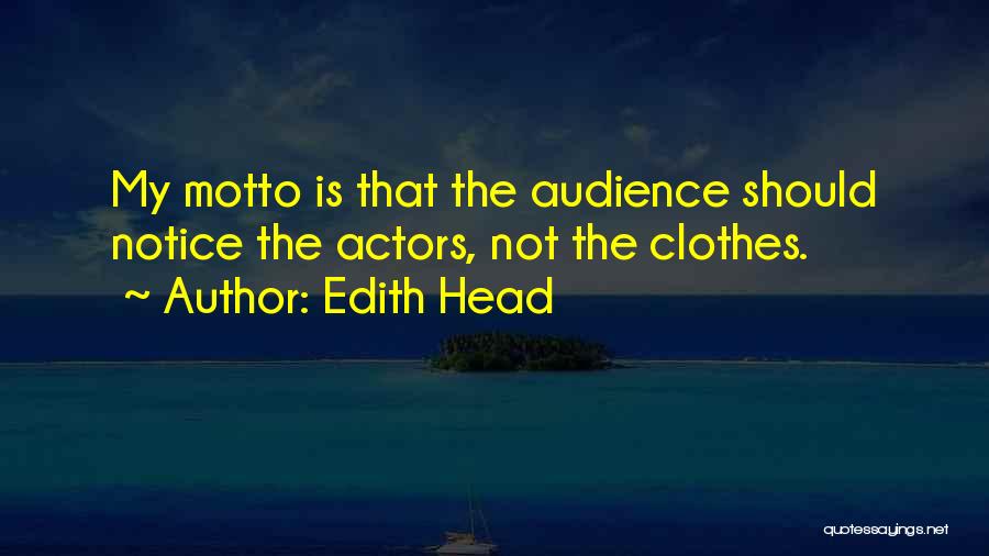 Edith Head Quotes: My Motto Is That The Audience Should Notice The Actors, Not The Clothes.