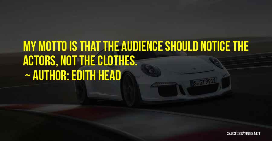 Edith Head Quotes: My Motto Is That The Audience Should Notice The Actors, Not The Clothes.