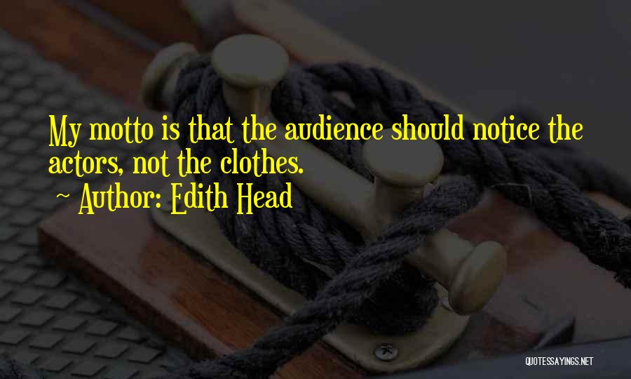 Edith Head Quotes: My Motto Is That The Audience Should Notice The Actors, Not The Clothes.