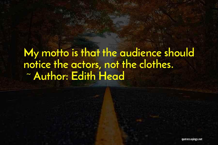 Edith Head Quotes: My Motto Is That The Audience Should Notice The Actors, Not The Clothes.