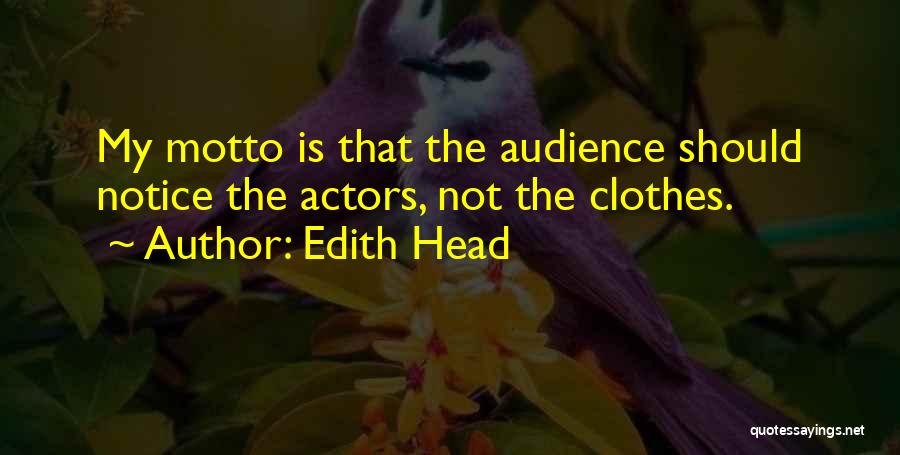 Edith Head Quotes: My Motto Is That The Audience Should Notice The Actors, Not The Clothes.