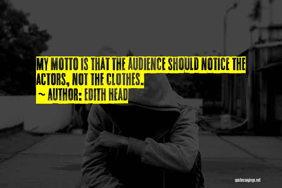 Edith Head Quotes: My Motto Is That The Audience Should Notice The Actors, Not The Clothes.