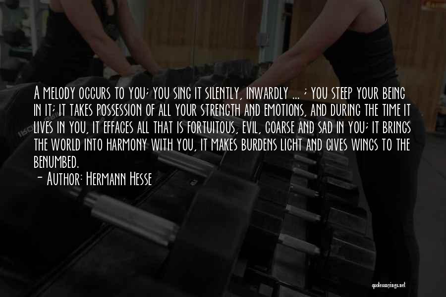 Hermann Hesse Quotes: A Melody Occurs To You; You Sing It Silently, Inwardly ... ; You Steep Your Being In It; It Takes